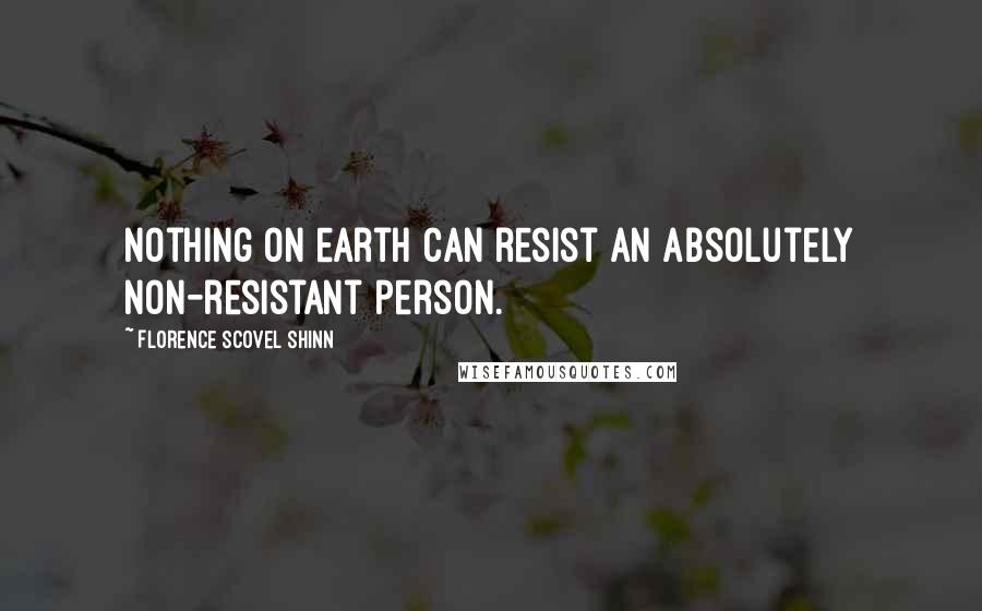 Florence Scovel Shinn Quotes: Nothing on earth can resist an absolutely non-resistant person.