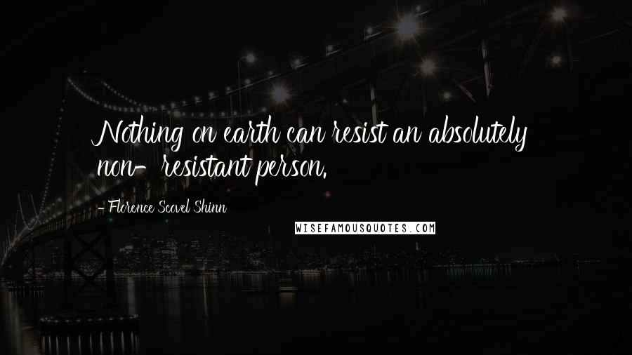 Florence Scovel Shinn Quotes: Nothing on earth can resist an absolutely non-resistant person.