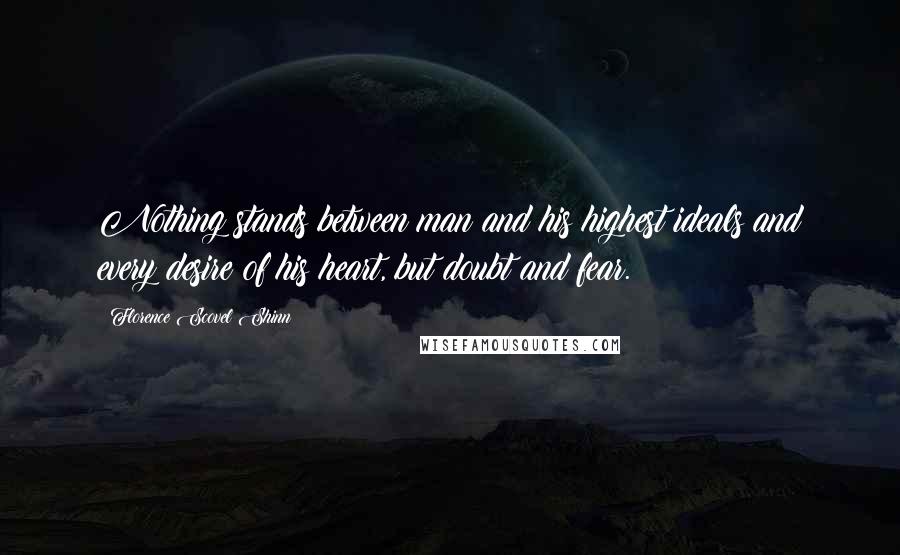 Florence Scovel Shinn Quotes: Nothing stands between man and his highest ideals and every desire of his heart, but doubt and fear.