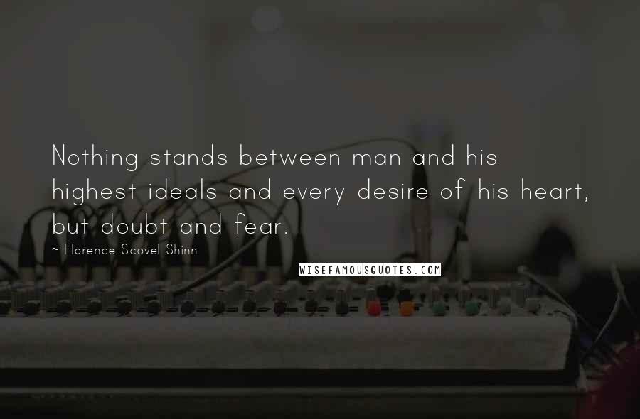 Florence Scovel Shinn Quotes: Nothing stands between man and his highest ideals and every desire of his heart, but doubt and fear.