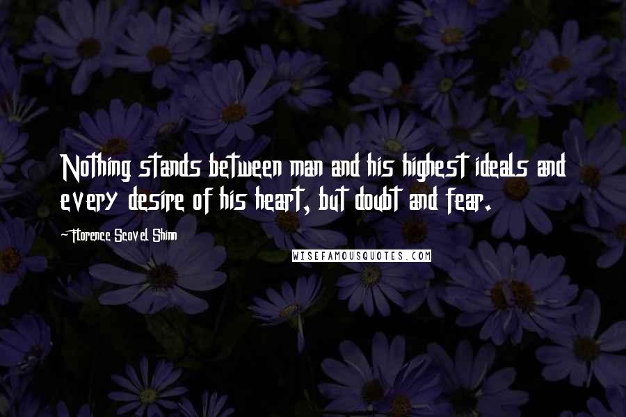 Florence Scovel Shinn Quotes: Nothing stands between man and his highest ideals and every desire of his heart, but doubt and fear.