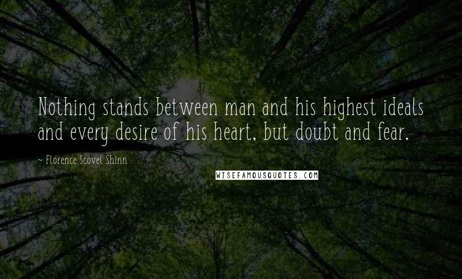 Florence Scovel Shinn Quotes: Nothing stands between man and his highest ideals and every desire of his heart, but doubt and fear.
