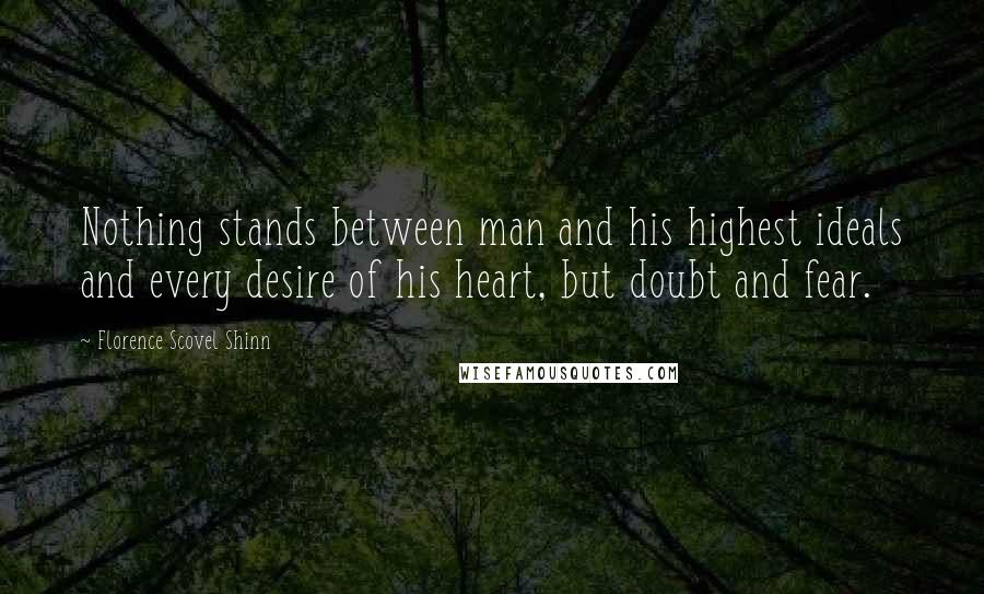 Florence Scovel Shinn Quotes: Nothing stands between man and his highest ideals and every desire of his heart, but doubt and fear.