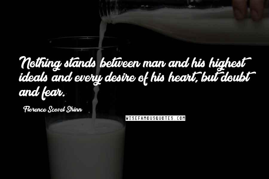 Florence Scovel Shinn Quotes: Nothing stands between man and his highest ideals and every desire of his heart, but doubt and fear.
