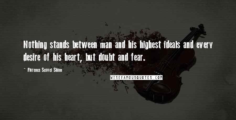 Florence Scovel Shinn Quotes: Nothing stands between man and his highest ideals and every desire of his heart, but doubt and fear.