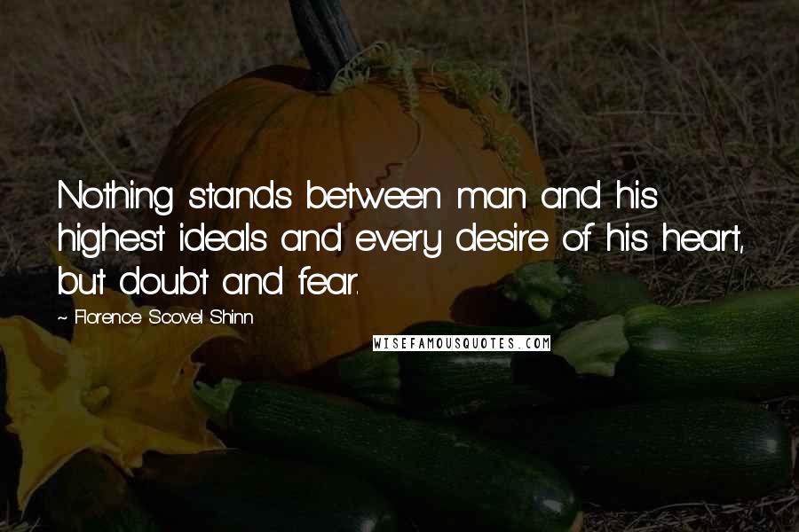 Florence Scovel Shinn Quotes: Nothing stands between man and his highest ideals and every desire of his heart, but doubt and fear.