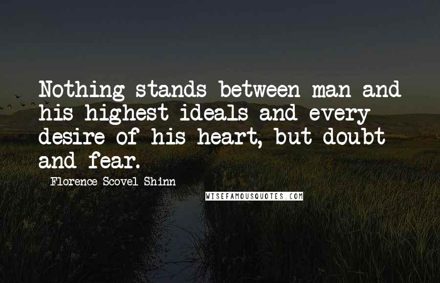 Florence Scovel Shinn Quotes: Nothing stands between man and his highest ideals and every desire of his heart, but doubt and fear.