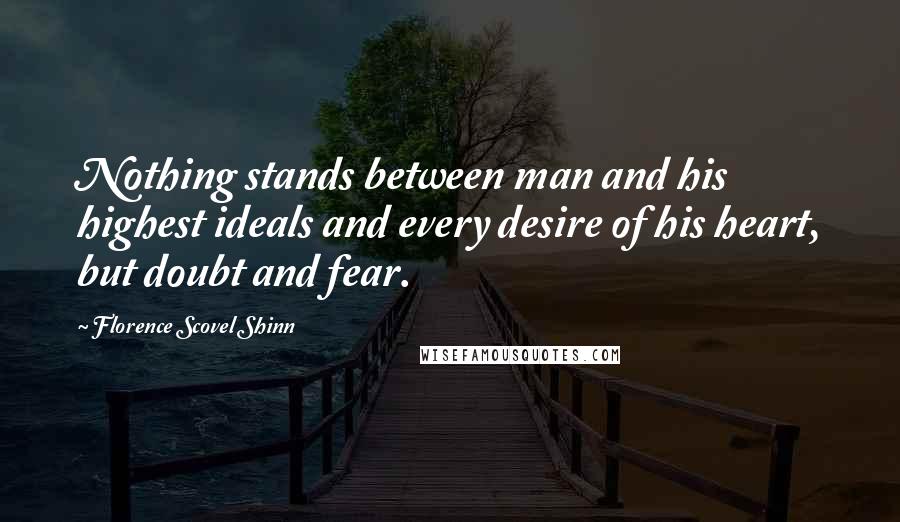 Florence Scovel Shinn Quotes: Nothing stands between man and his highest ideals and every desire of his heart, but doubt and fear.