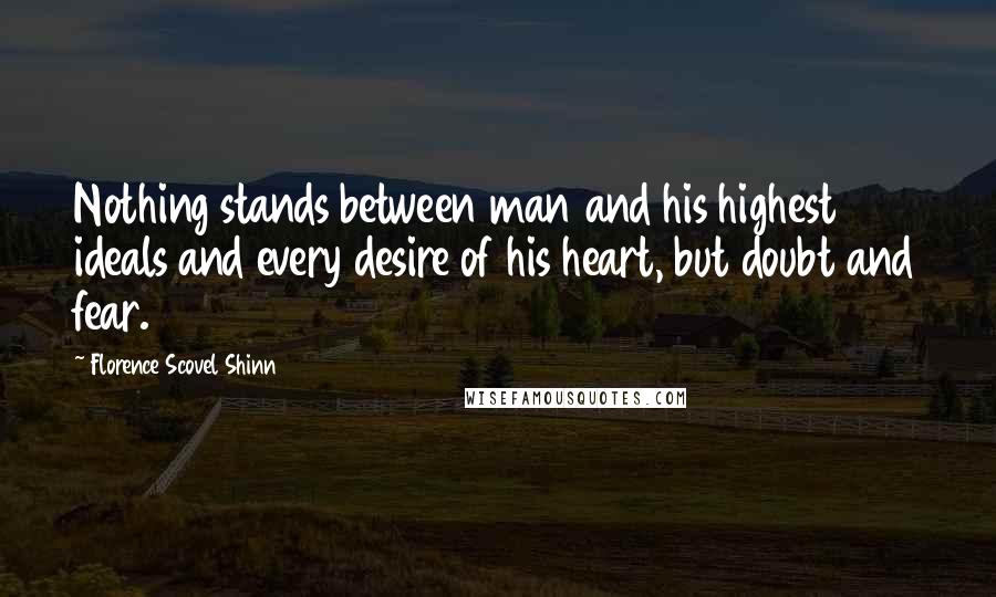 Florence Scovel Shinn Quotes: Nothing stands between man and his highest ideals and every desire of his heart, but doubt and fear.