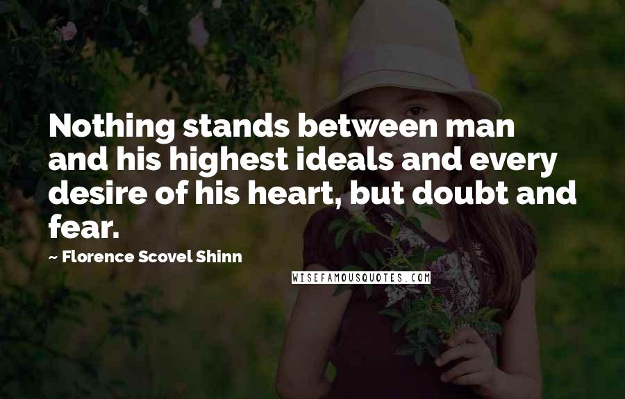 Florence Scovel Shinn Quotes: Nothing stands between man and his highest ideals and every desire of his heart, but doubt and fear.