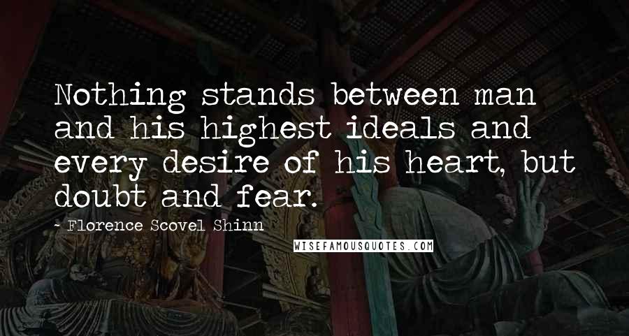 Florence Scovel Shinn Quotes: Nothing stands between man and his highest ideals and every desire of his heart, but doubt and fear.