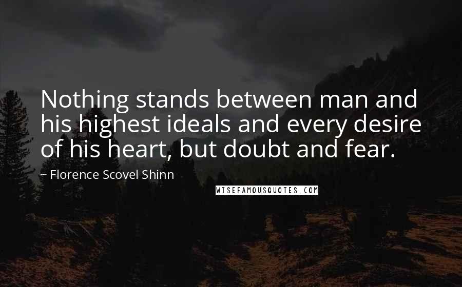 Florence Scovel Shinn Quotes: Nothing stands between man and his highest ideals and every desire of his heart, but doubt and fear.