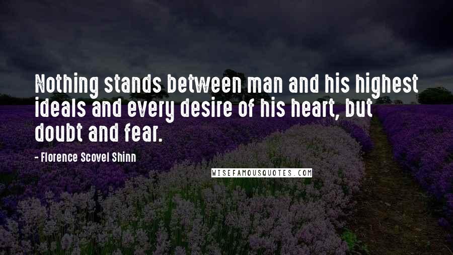 Florence Scovel Shinn Quotes: Nothing stands between man and his highest ideals and every desire of his heart, but doubt and fear.