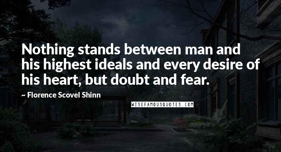 Florence Scovel Shinn Quotes: Nothing stands between man and his highest ideals and every desire of his heart, but doubt and fear.