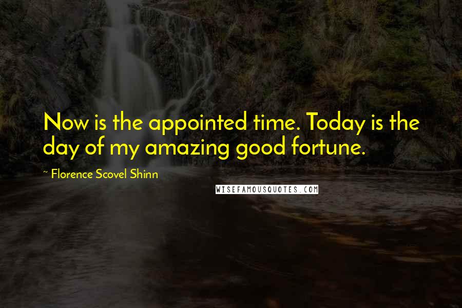 Florence Scovel Shinn Quotes: Now is the appointed time. Today is the day of my amazing good fortune.