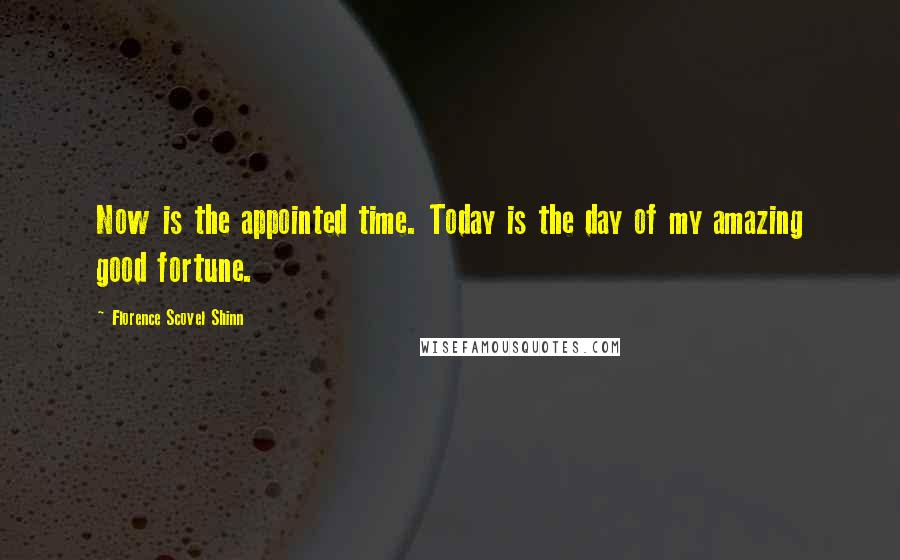 Florence Scovel Shinn Quotes: Now is the appointed time. Today is the day of my amazing good fortune.