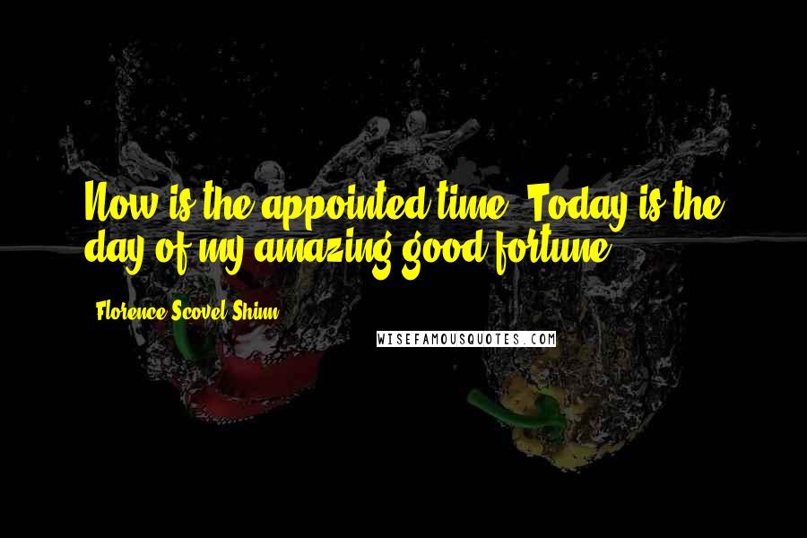 Florence Scovel Shinn Quotes: Now is the appointed time. Today is the day of my amazing good fortune.