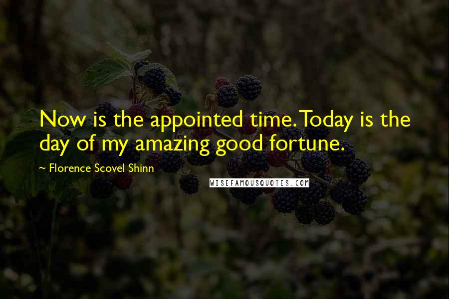 Florence Scovel Shinn Quotes: Now is the appointed time. Today is the day of my amazing good fortune.