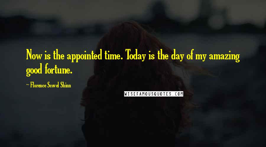 Florence Scovel Shinn Quotes: Now is the appointed time. Today is the day of my amazing good fortune.