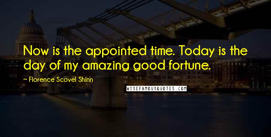 Florence Scovel Shinn Quotes: Now is the appointed time. Today is the day of my amazing good fortune.