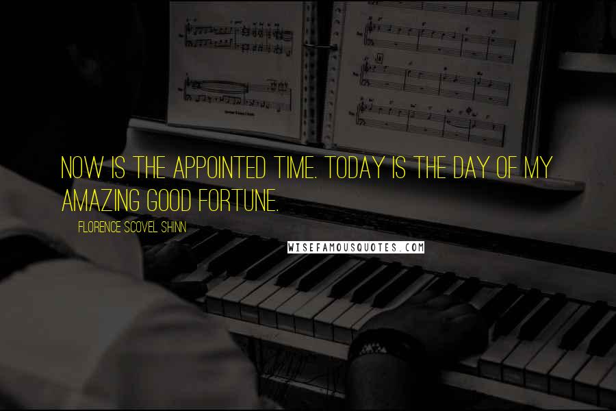 Florence Scovel Shinn Quotes: Now is the appointed time. Today is the day of my amazing good fortune.