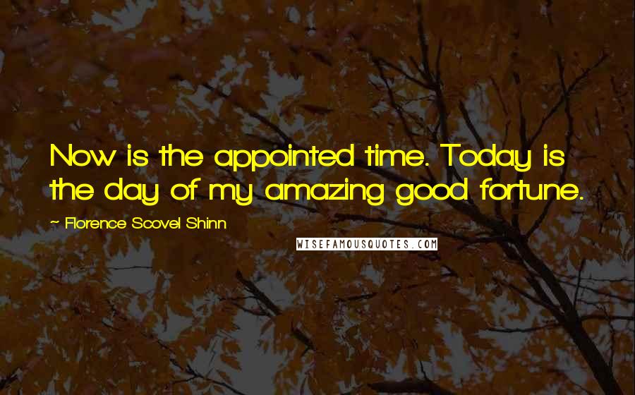 Florence Scovel Shinn Quotes: Now is the appointed time. Today is the day of my amazing good fortune.