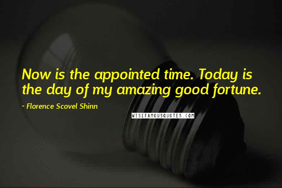 Florence Scovel Shinn Quotes: Now is the appointed time. Today is the day of my amazing good fortune.