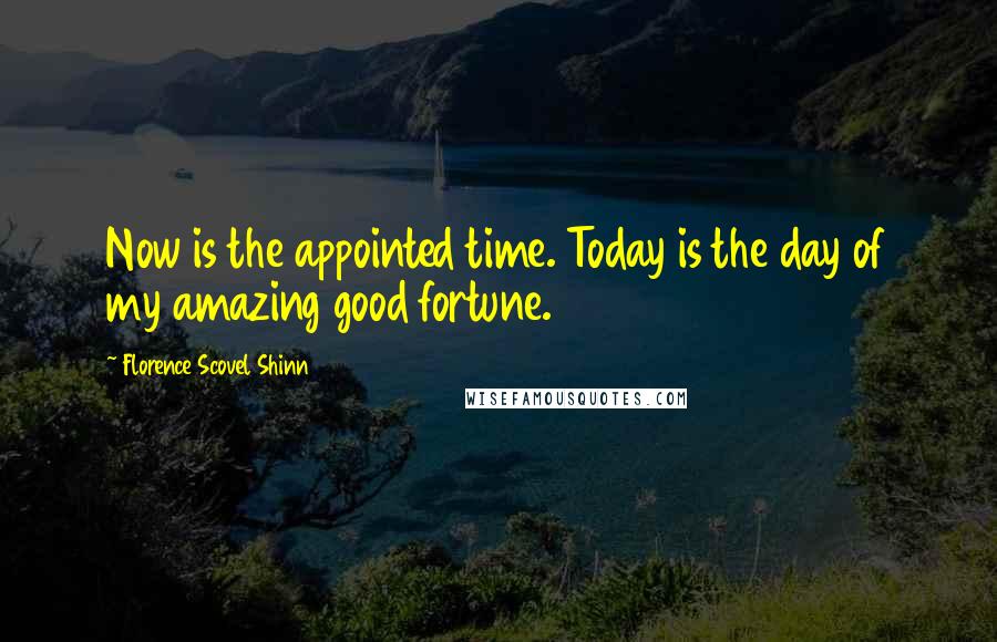 Florence Scovel Shinn Quotes: Now is the appointed time. Today is the day of my amazing good fortune.