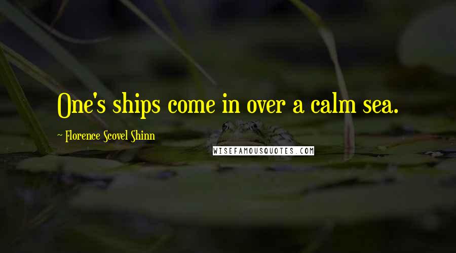 Florence Scovel Shinn Quotes: One's ships come in over a calm sea.