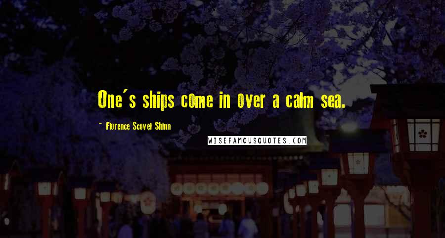 Florence Scovel Shinn Quotes: One's ships come in over a calm sea.