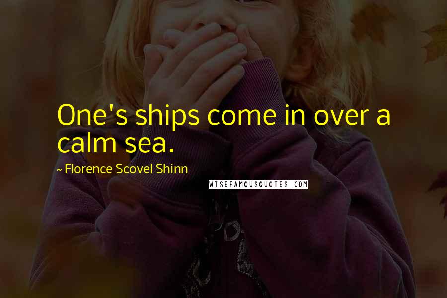 Florence Scovel Shinn Quotes: One's ships come in over a calm sea.