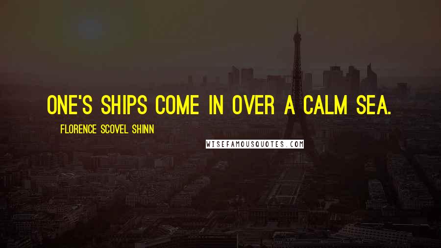 Florence Scovel Shinn Quotes: One's ships come in over a calm sea.