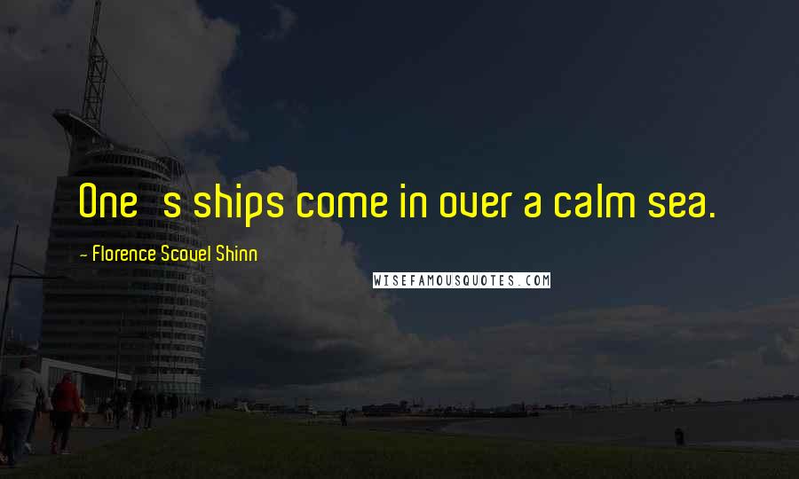 Florence Scovel Shinn Quotes: One's ships come in over a calm sea.