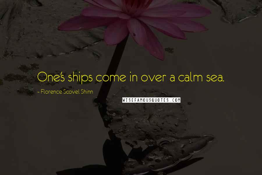 Florence Scovel Shinn Quotes: One's ships come in over a calm sea.