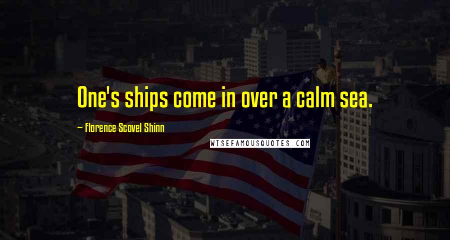 Florence Scovel Shinn Quotes: One's ships come in over a calm sea.