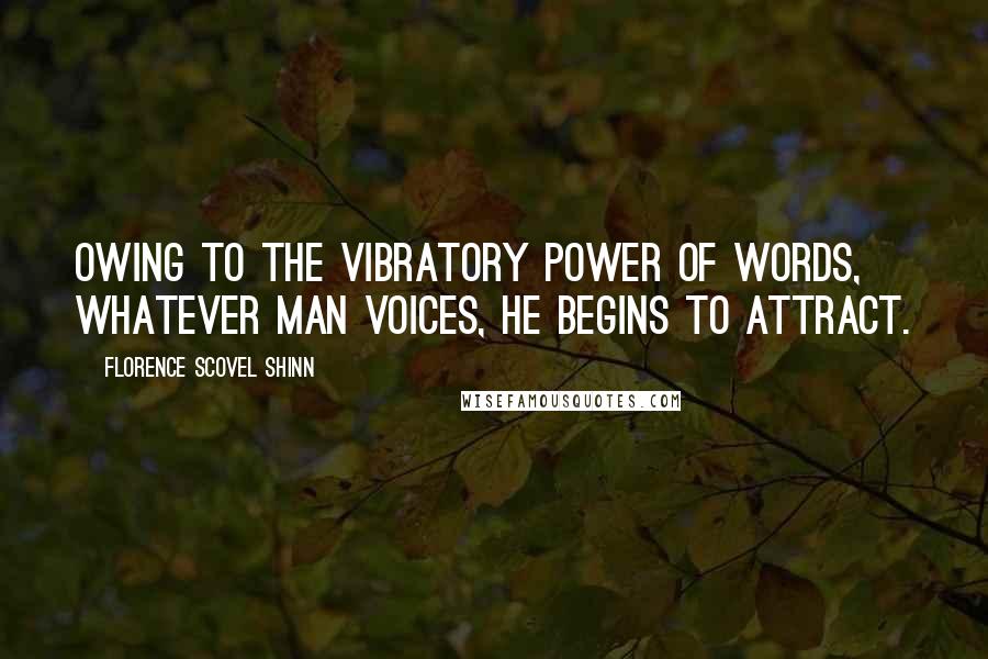 Florence Scovel Shinn Quotes: Owing to the vibratory power of words, whatever man voices, he begins to attract.