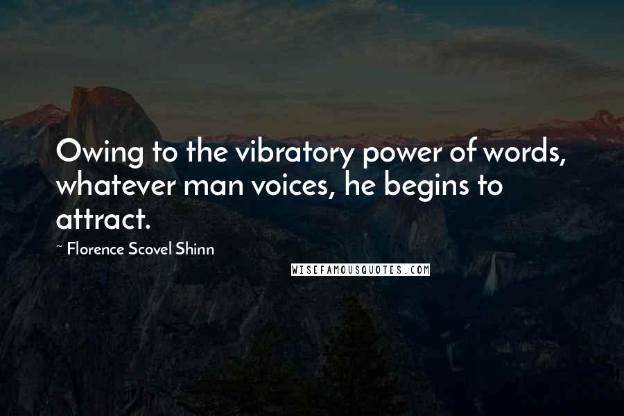 Florence Scovel Shinn Quotes: Owing to the vibratory power of words, whatever man voices, he begins to attract.