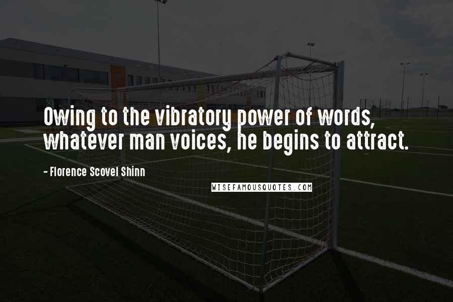 Florence Scovel Shinn Quotes: Owing to the vibratory power of words, whatever man voices, he begins to attract.