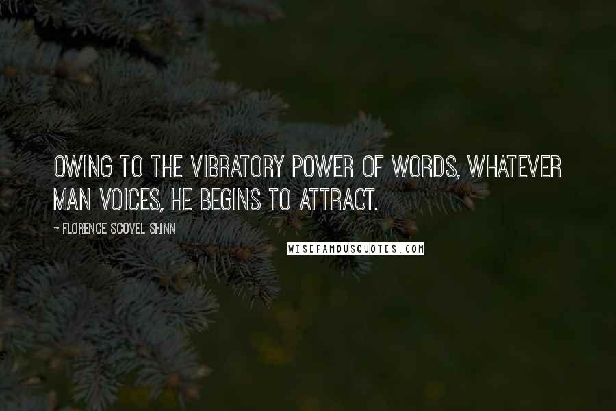 Florence Scovel Shinn Quotes: Owing to the vibratory power of words, whatever man voices, he begins to attract.