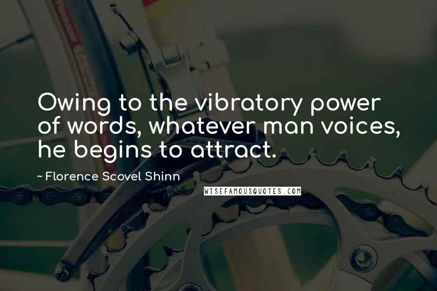 Florence Scovel Shinn Quotes: Owing to the vibratory power of words, whatever man voices, he begins to attract.