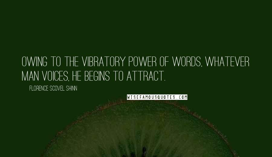 Florence Scovel Shinn Quotes: Owing to the vibratory power of words, whatever man voices, he begins to attract.