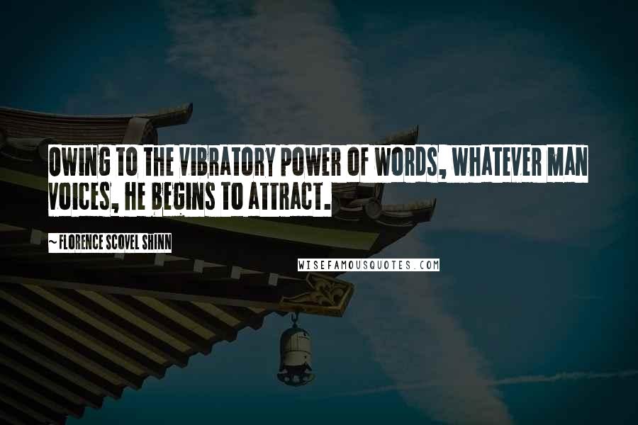 Florence Scovel Shinn Quotes: Owing to the vibratory power of words, whatever man voices, he begins to attract.