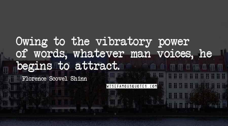 Florence Scovel Shinn Quotes: Owing to the vibratory power of words, whatever man voices, he begins to attract.