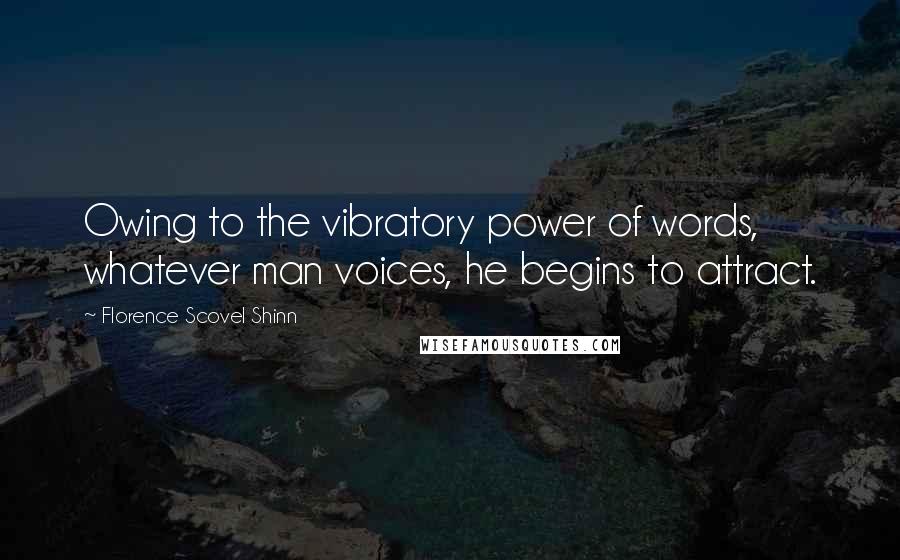 Florence Scovel Shinn Quotes: Owing to the vibratory power of words, whatever man voices, he begins to attract.