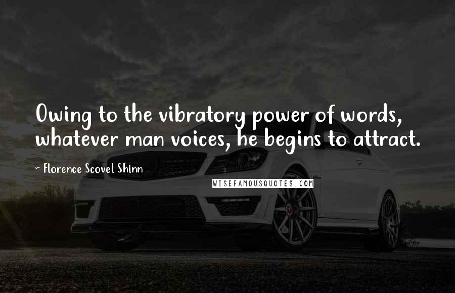 Florence Scovel Shinn Quotes: Owing to the vibratory power of words, whatever man voices, he begins to attract.