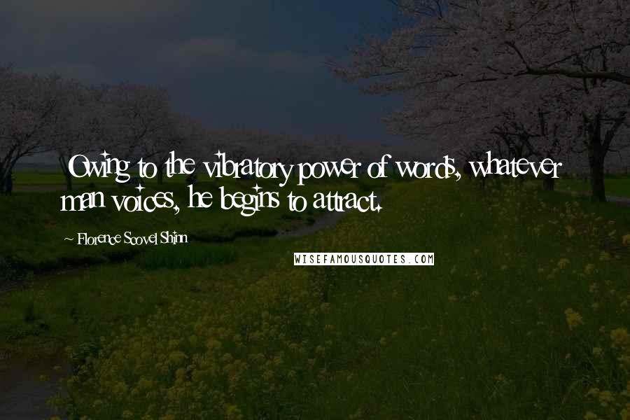 Florence Scovel Shinn Quotes: Owing to the vibratory power of words, whatever man voices, he begins to attract.