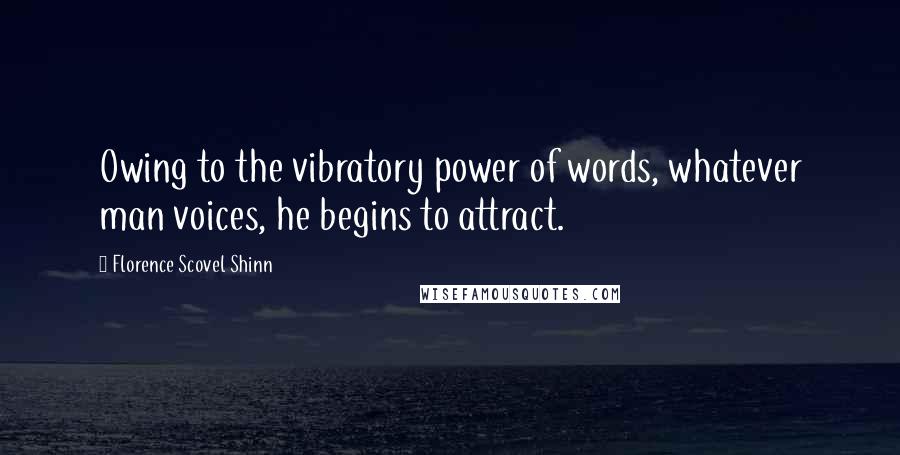 Florence Scovel Shinn Quotes: Owing to the vibratory power of words, whatever man voices, he begins to attract.