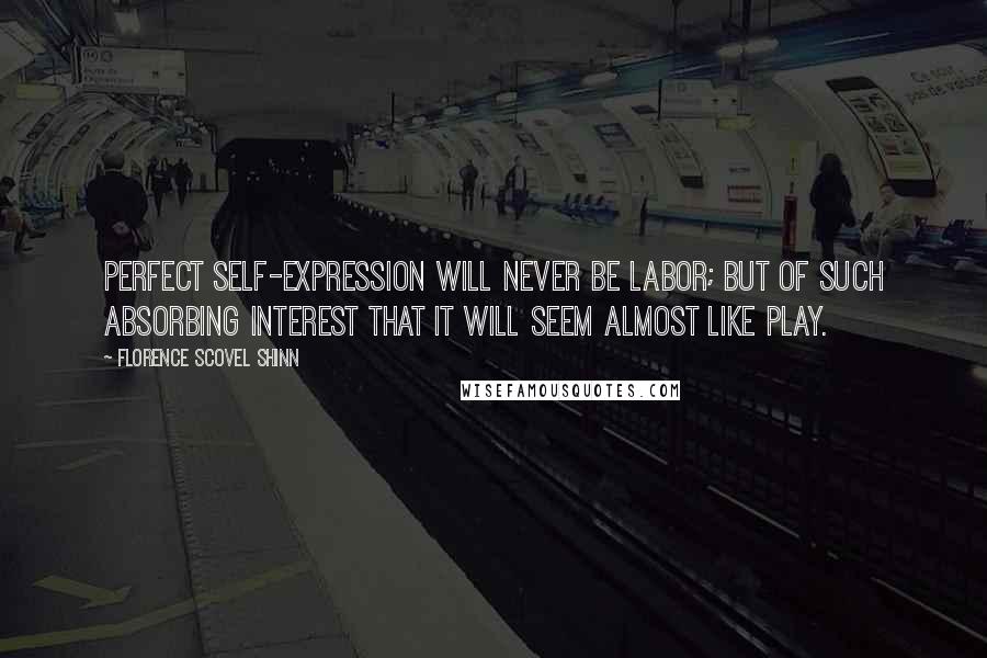 Florence Scovel Shinn Quotes: Perfect self-expression will never be labor; but of such absorbing interest that it will seem almost like play.