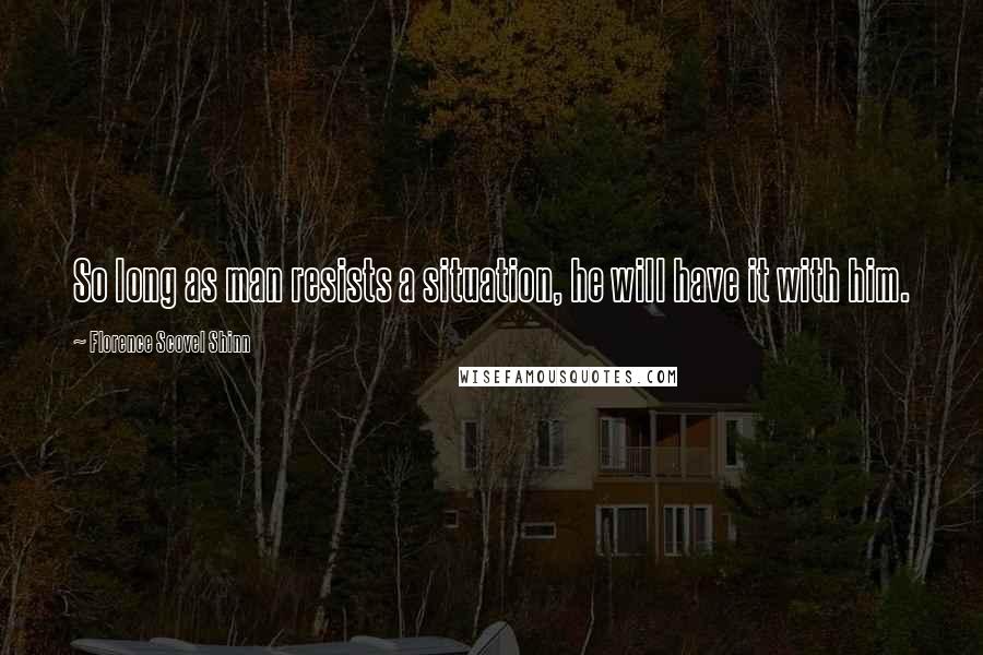 Florence Scovel Shinn Quotes: So long as man resists a situation, he will have it with him.