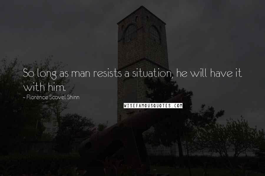 Florence Scovel Shinn Quotes: So long as man resists a situation, he will have it with him.